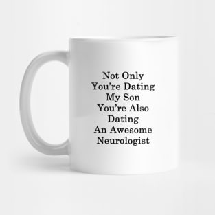 Not Only You're Dating My Son You're Also Dating An Awesome Neurologist Mug